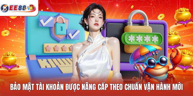 Bảo mật tài khoản được nâng cấp theo chuẩn vận hành mới