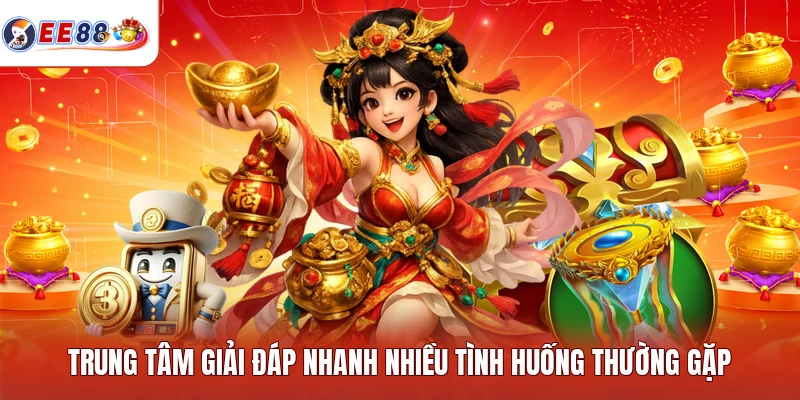 Trung tâm giải đáp nhanh nhiều tình huống thường gặp