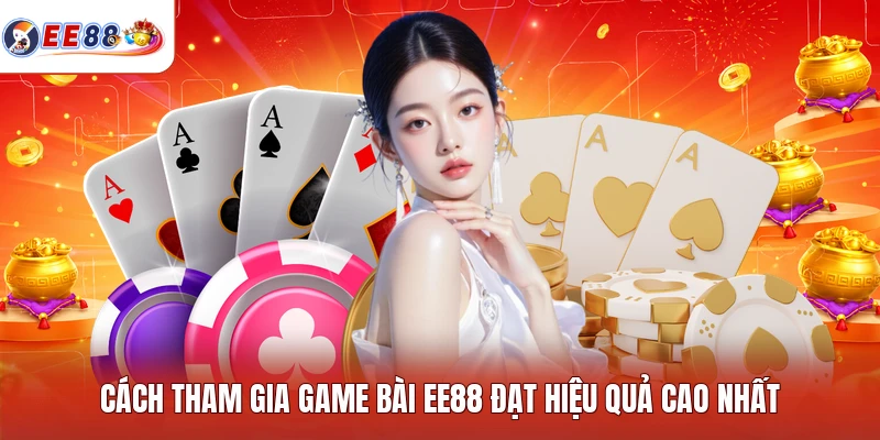 Cách tham gia game bài EE88 đạt hiệu quả cao nhất