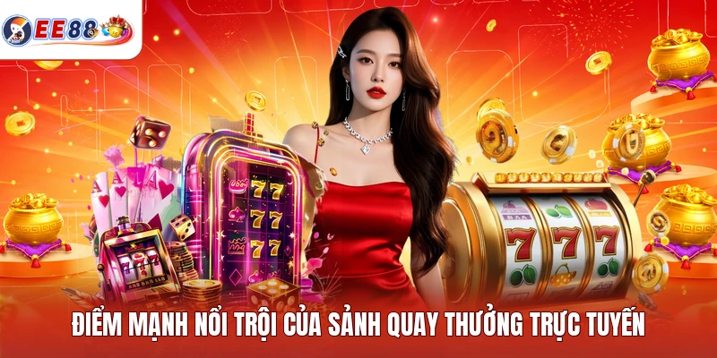 Điểm mạnh nổi trội của sảnh quay thưởng trực tuyến