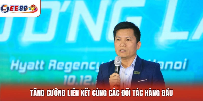 Tăng cường liên kết cùng các đối tác hàng đầu