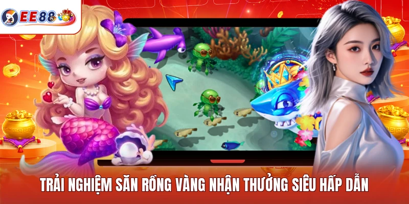 Trải nghiệm săn rồng vàng nhận thưởng siêu hấp dẫn